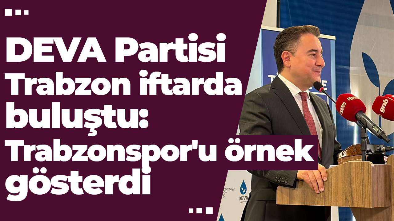 DEVA Partisi Trabzon iftarda buluştu: Trabzonspor'u örnek gösterdi