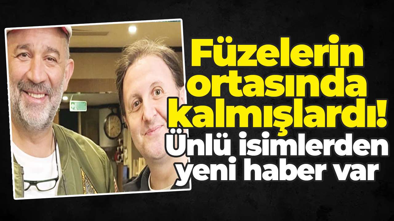 Füzelerin ortasında kalmışlardı! Ünlü isimlerden yeni haber var