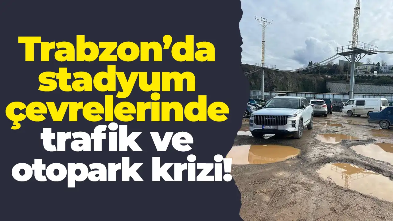 Taraftarlar çözüm istiyor: Trabzon’da stadyum otoparkları yetersiz