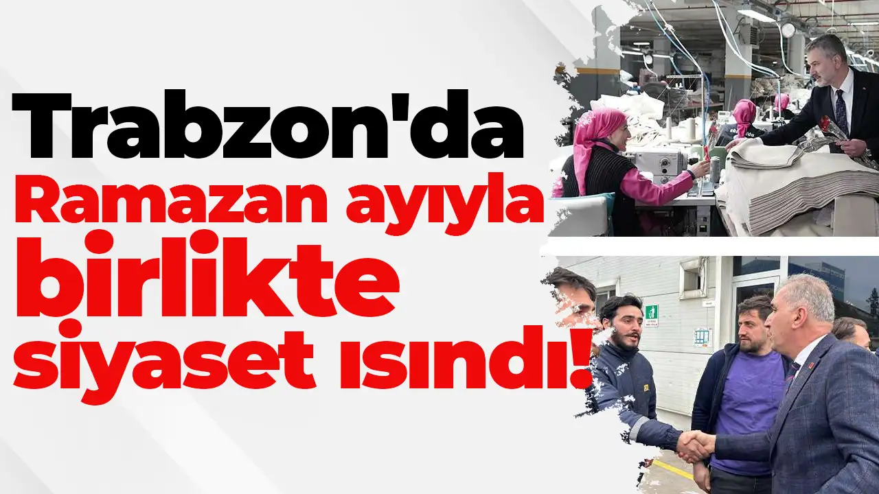 Trabzon'da Ramazan ayıyla birlikte siyaset ısındı