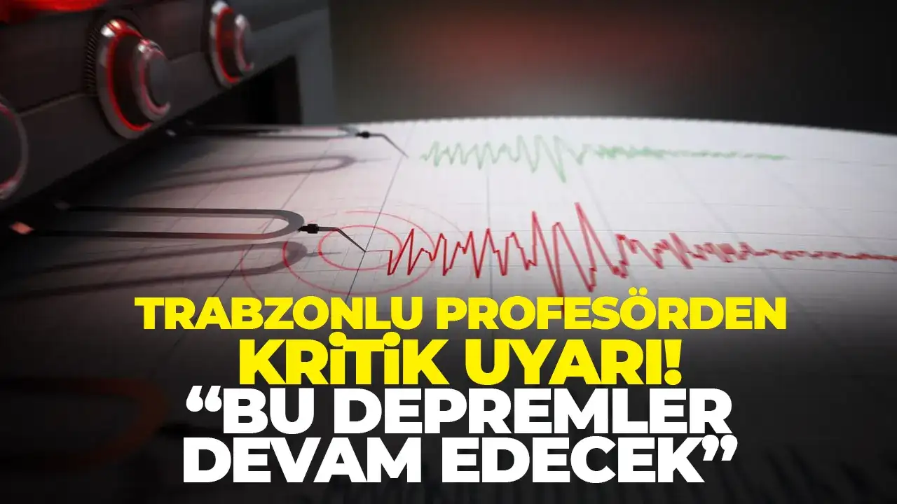 Trabzonlu profesörden kritik uyarı: “Bu depremler devam edecek”