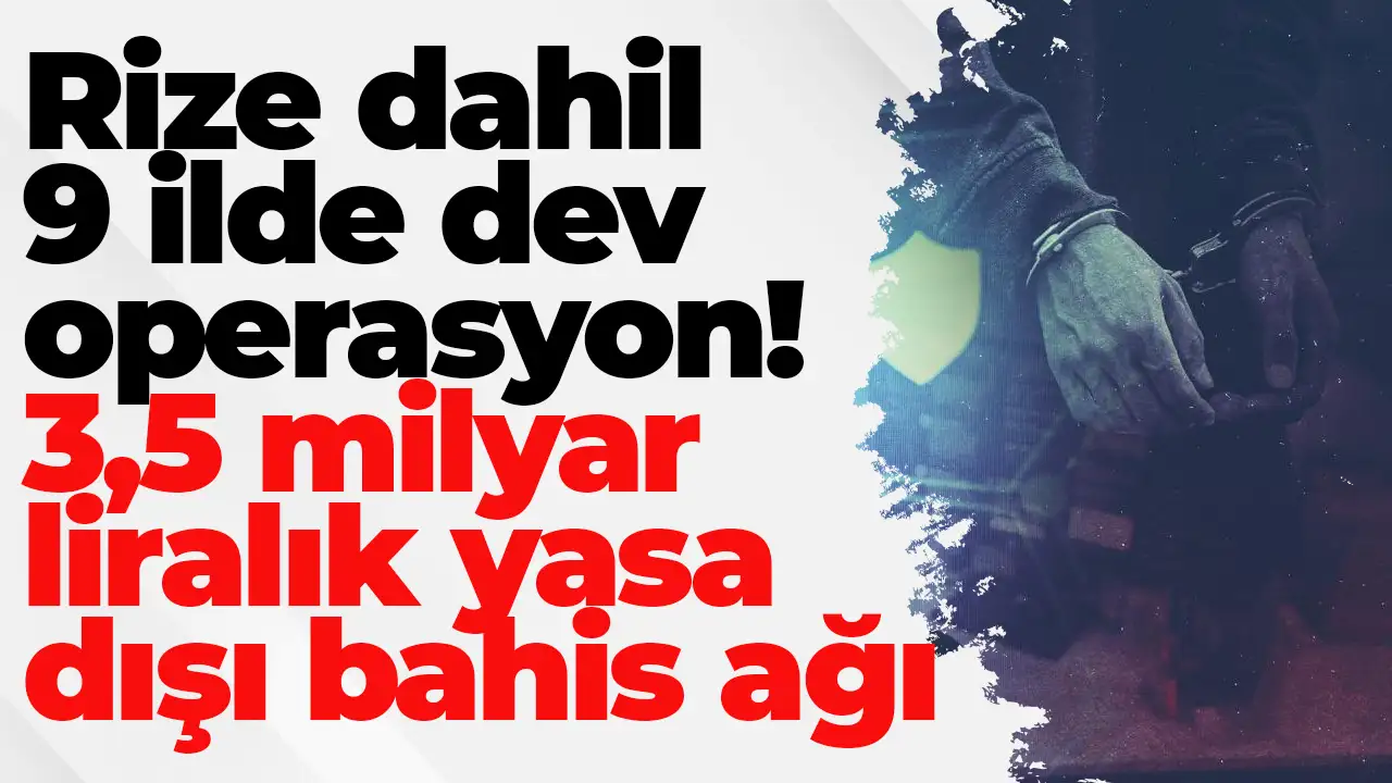 Rize dahil 9 ilde dev operasyon: 3,5 milyar liralık yasa dışı bahis ağı