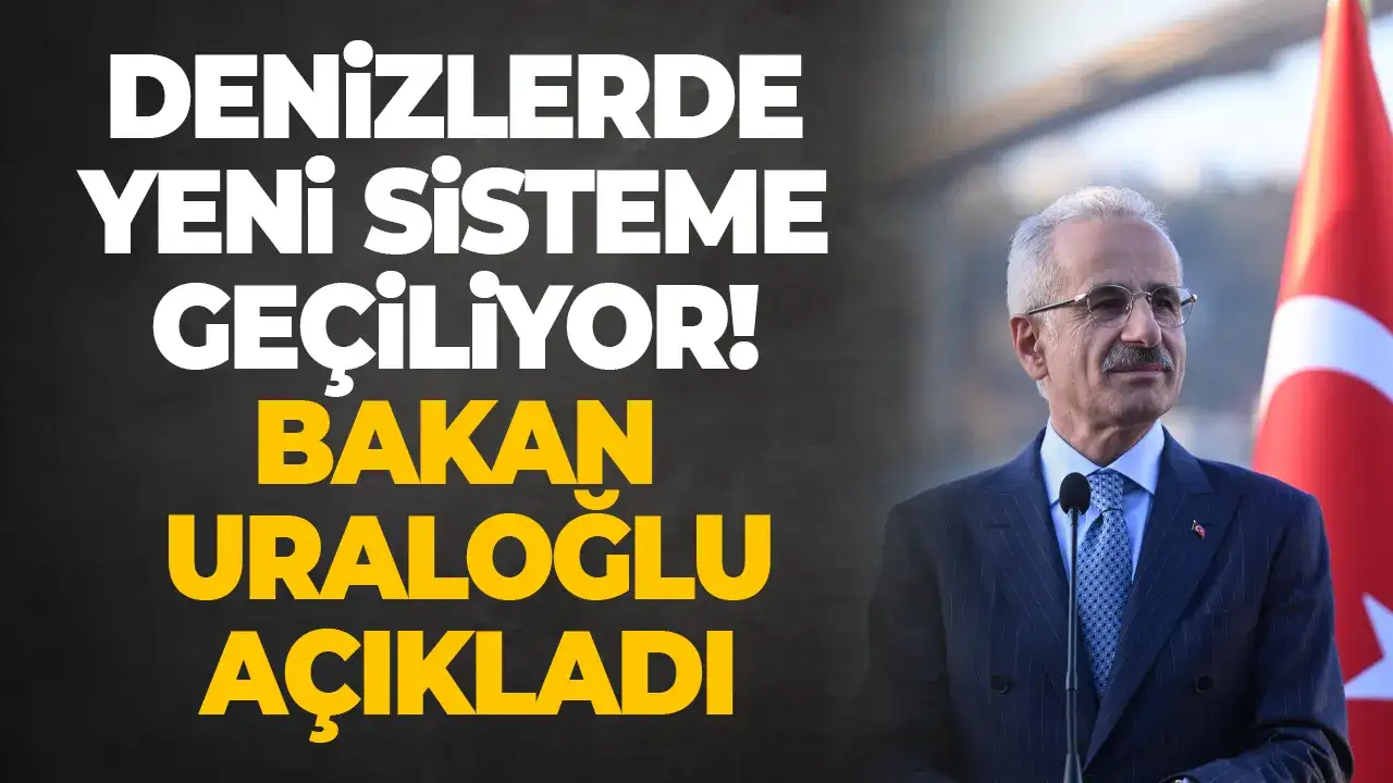 Denizlerde yeni sisteme geçiliyor: Bakan Uraloğlu açıkladı