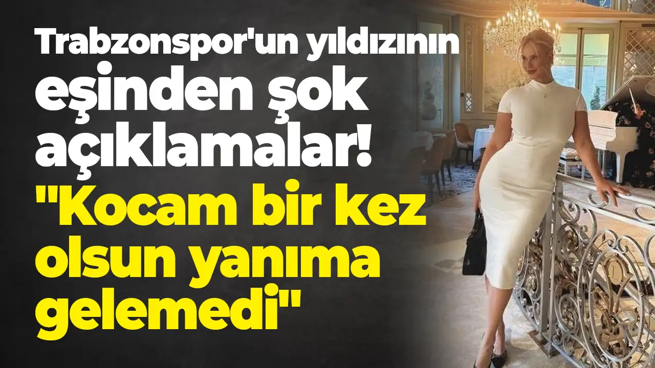 Trabzonspor'un yıldızının eşinden şok açıklamalar: "Kocam bir kez olsun yanıma gelemedi"