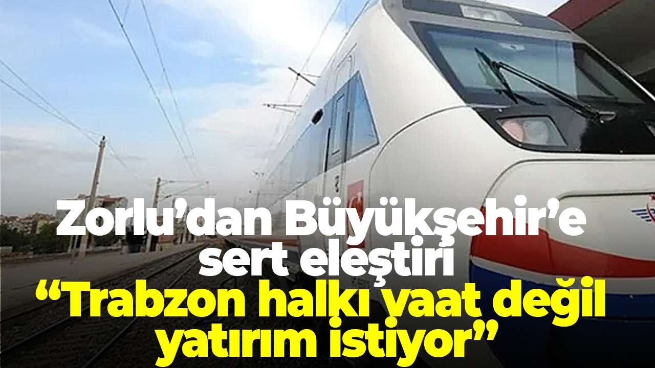 Cüneyit Zorlu’dan Büyükşehir’e sert eleştiri: “Trabzon halkı vaat değil yatırım istiyor”