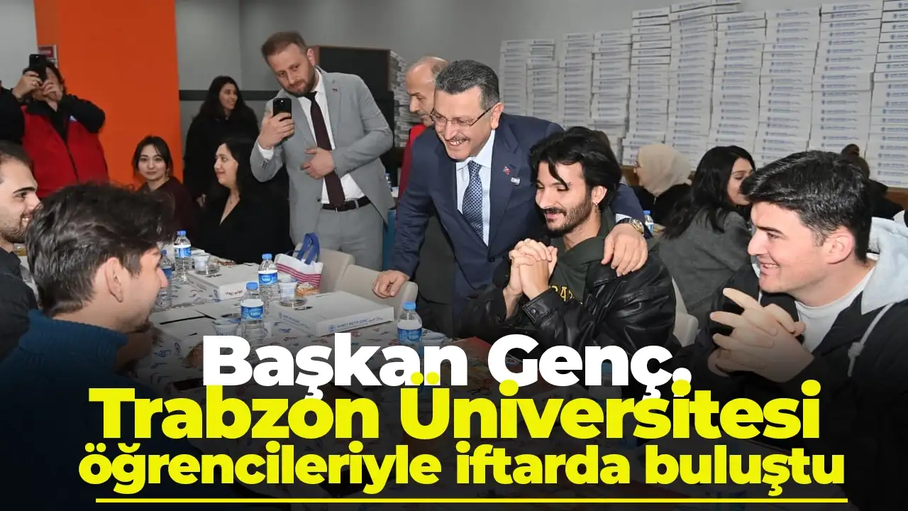 Başkan Genç, Trabzon Üniversitesi öğrencileriyle iftarda buluştu