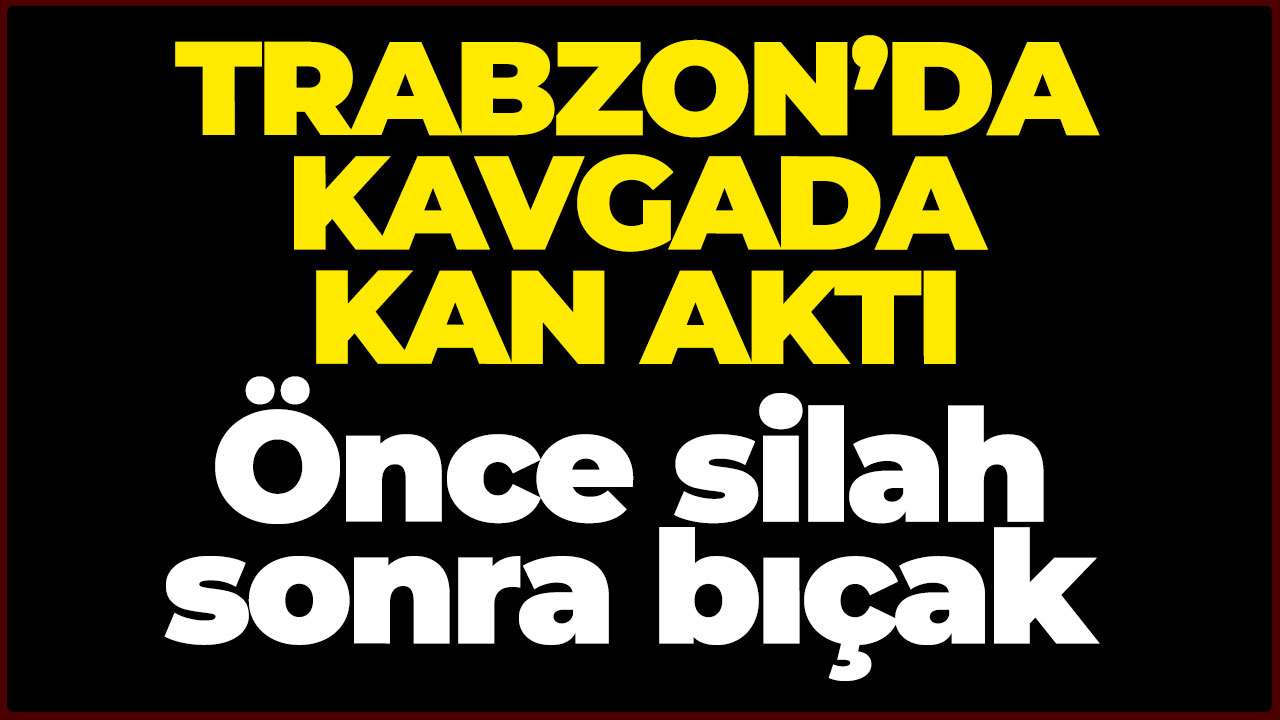 Trabzon’da kavga kanlı bitti! Bir kişi bıçaklandı