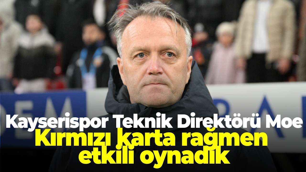 Kayserispor Teknik Direktörü Erling Moe: Kırmızı karta rağmen etkili oynadık