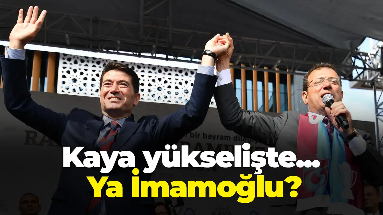 Kaya yükselişte... Ya İmamoğlu?