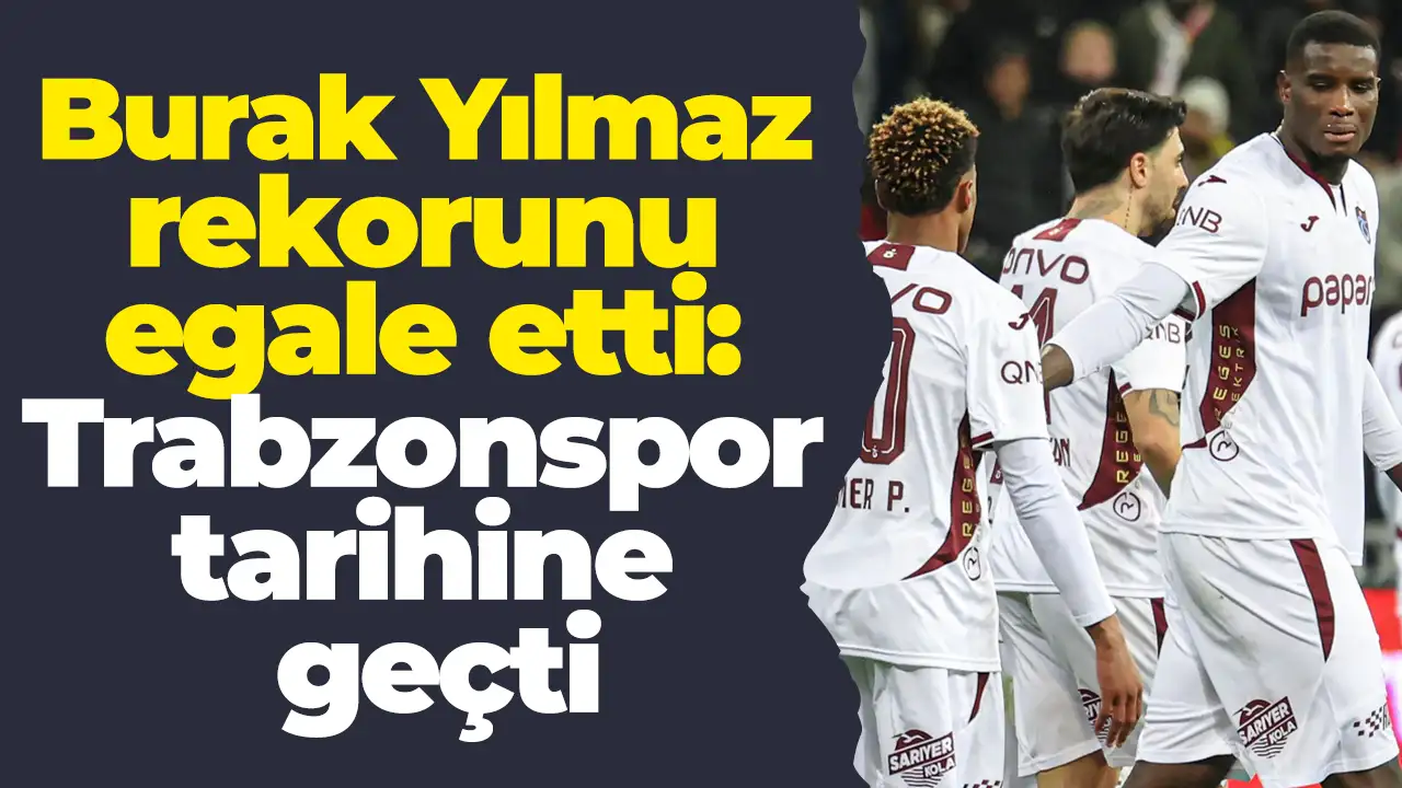 Burak Yılmaz rekorunu egale etti: Trabzonspor tarihine geçti