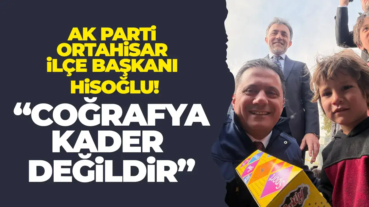 AK Parti Ortahisar İlçe Başkanı Hisoğlu: “Coğrafya kader değildir”