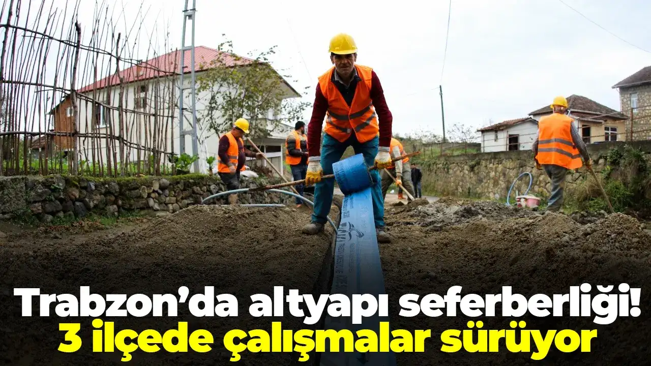 Trabzon’da altyapı seferberliği: 3 ilçede çalışmalar sürüyor