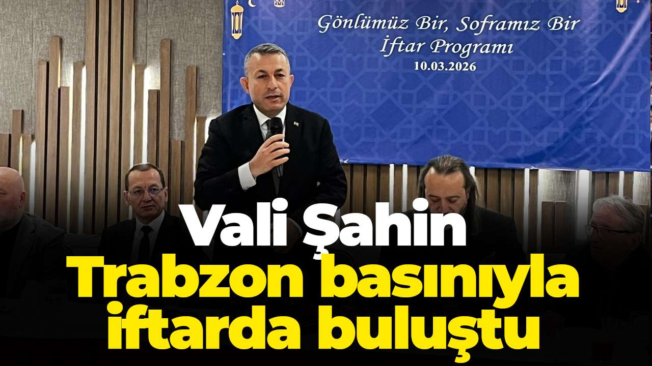 Vali Şahin, Trabzon basınıyla iftarda buluştu