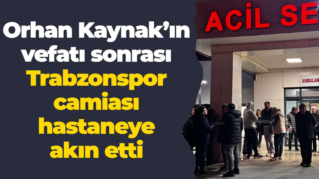 Orhan Kaynak’ın vefatı sonrası Trabzonspor camiası hastaneye akın etti
