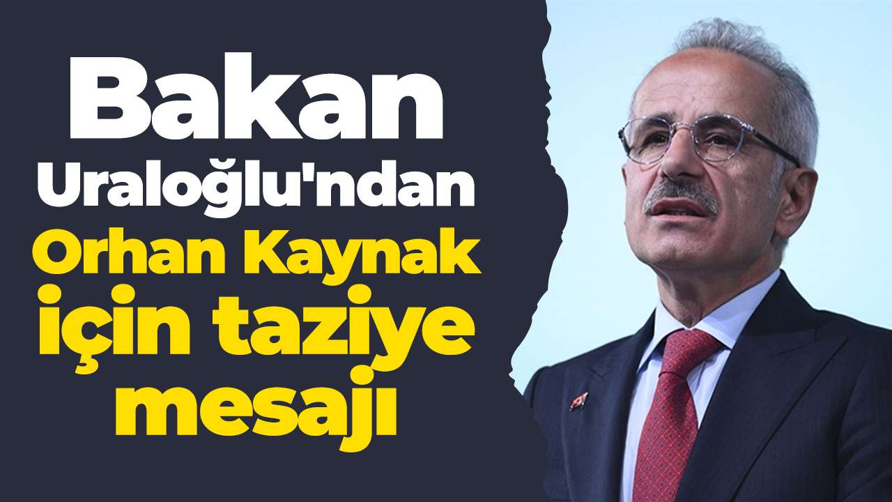 Bakan Uraloğlu'ndan Orhan Kaynak için taziye mesajı