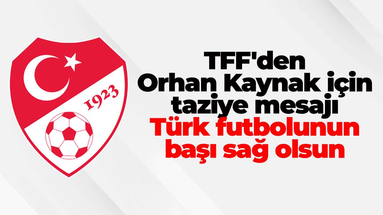 TFF'den Orhan Kaynak için taziye mesajı: Türk futbolunun başı sağ olsun