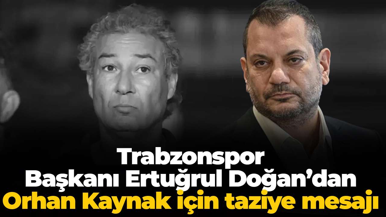 Trabzonspor Başkanı Ertuğrul Doğan’dan Orhan Kaynak için taziye mesajı