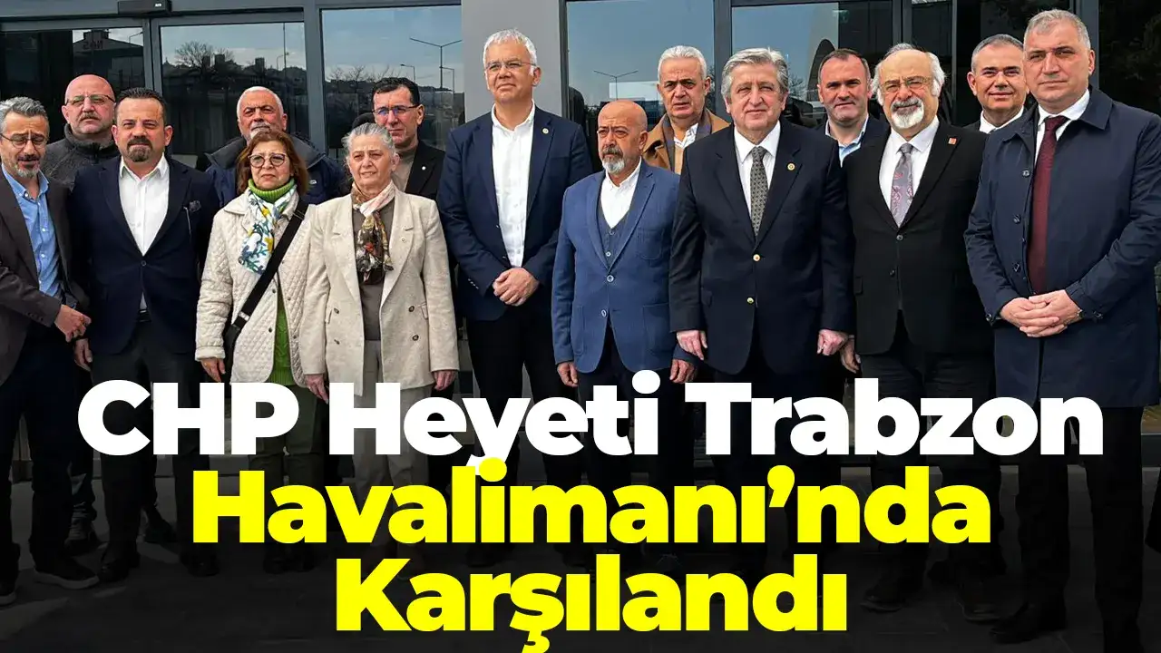 CHP Heyeti Trabzon Havalimanı’nda Karşılandı