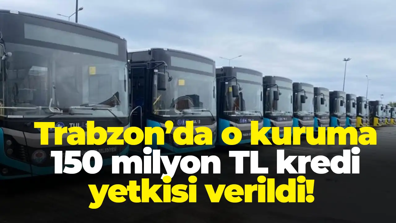 Trabzon’da o kuruma 150 milyon TL kredi yetkisi verildi