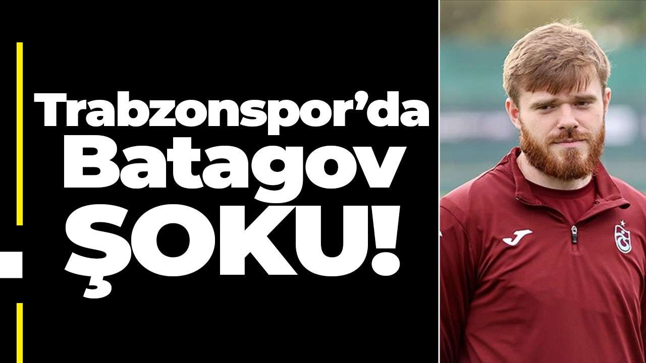 Trabzonspor’da Batagov şoku!