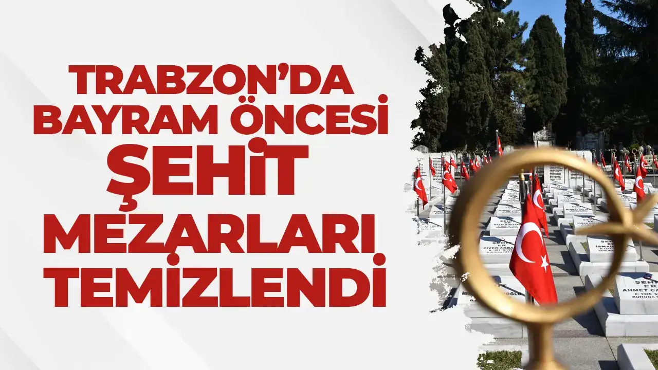 Trabzon’da bayram öncesi şehit mezarları temizlendi