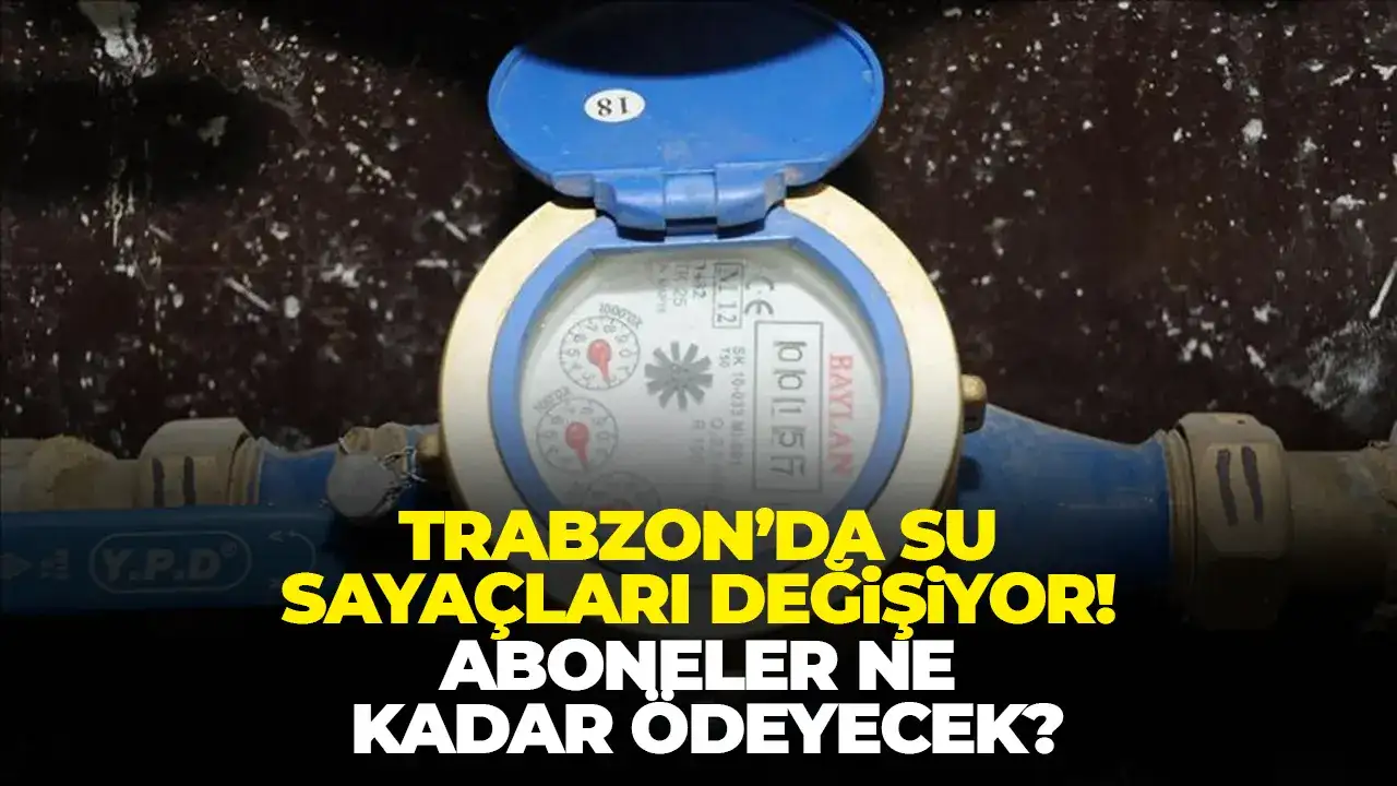 Trabzon’da su sayaçları değişiyor! Aboneler ne kadar ödeyecek?