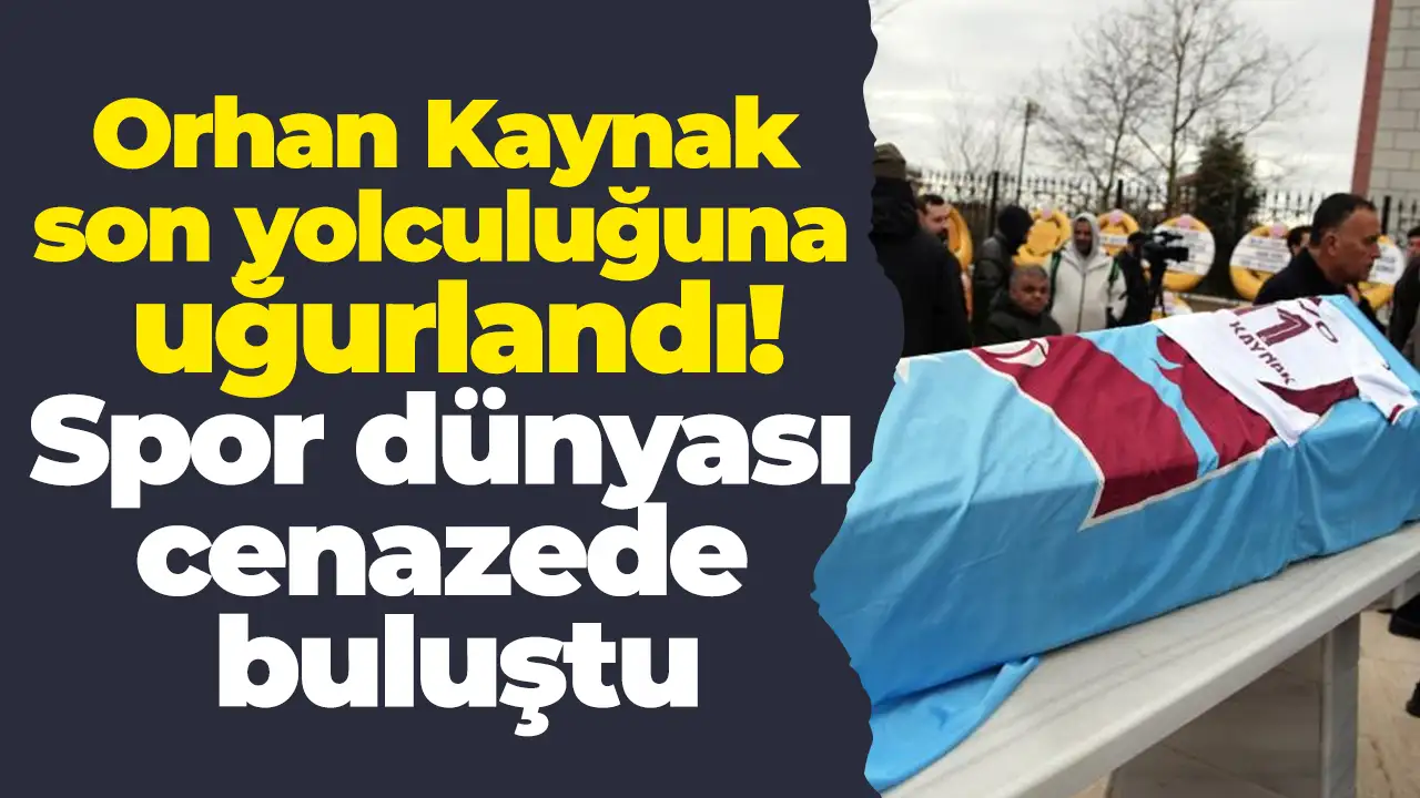 Orhan Kaynak son yolculuğuna uğurlandı: Spor dünyası cenazede buluştu