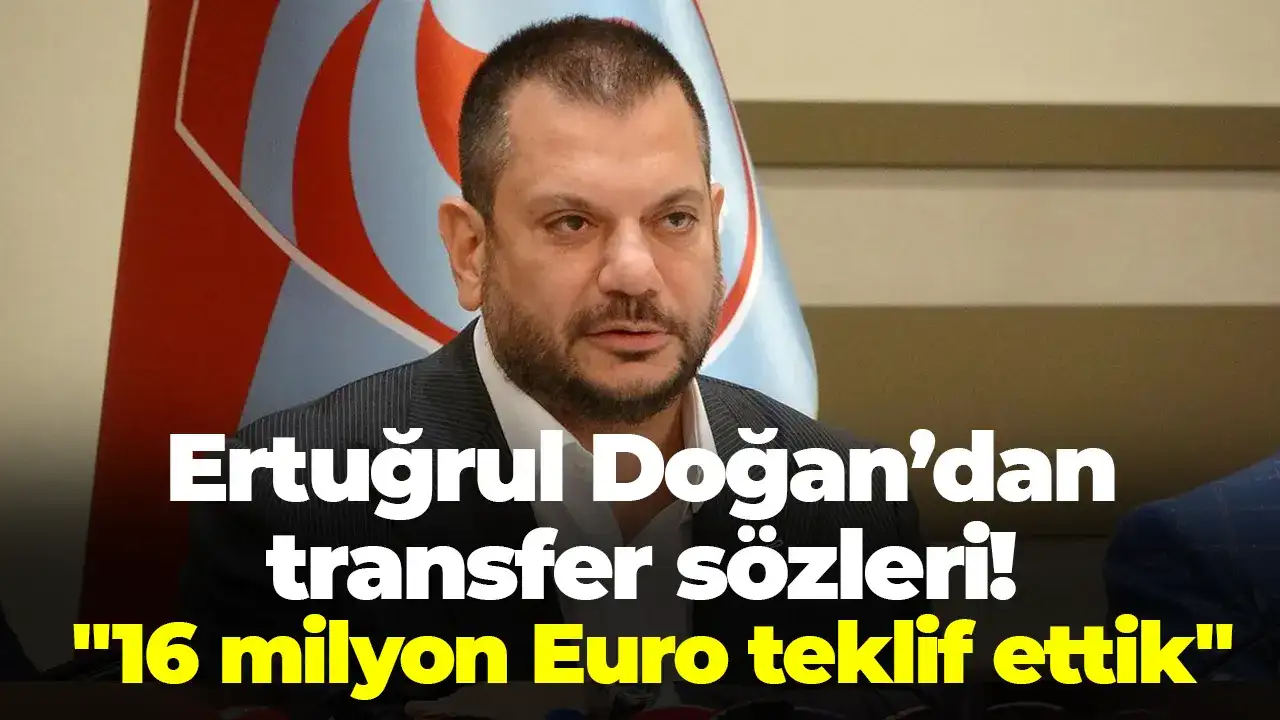 Ertuğrul Doğan’dan transfer sözleri: "16 milyon Euro teklif ettik"