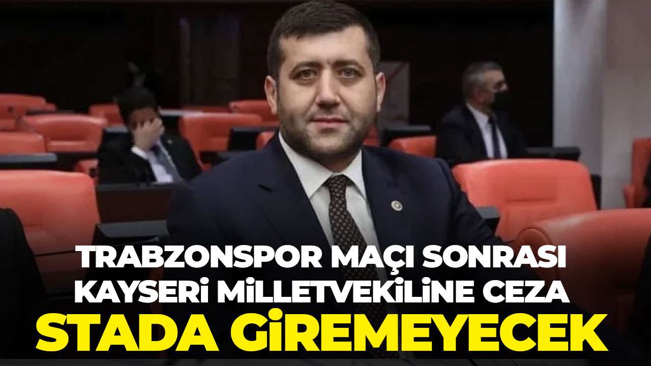 Kayseri milletvekiline TFF'den ceza! Stadyuma giremeyecek