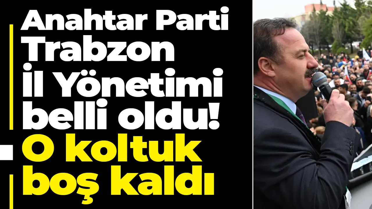 Anahtar Parti Trabzon İl Yönetimi belli oldu: O koltuk boş kaldı