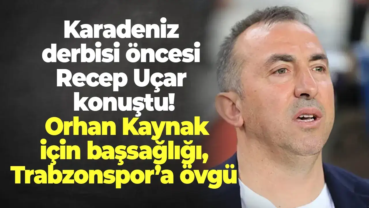 Karadeniz derbisi öncesi Recep Uçar konuştu! Orhan Kaynak için başsağlığı, Trabzonspor’a övgü