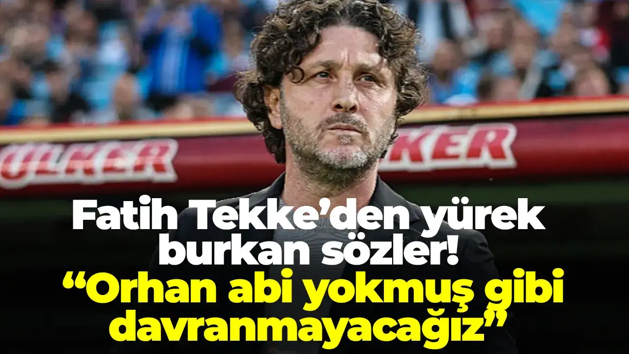 Fatih Tekke’den yürek burkan sözler! “Orhan abi yokmuş gibi davranmayacağız”