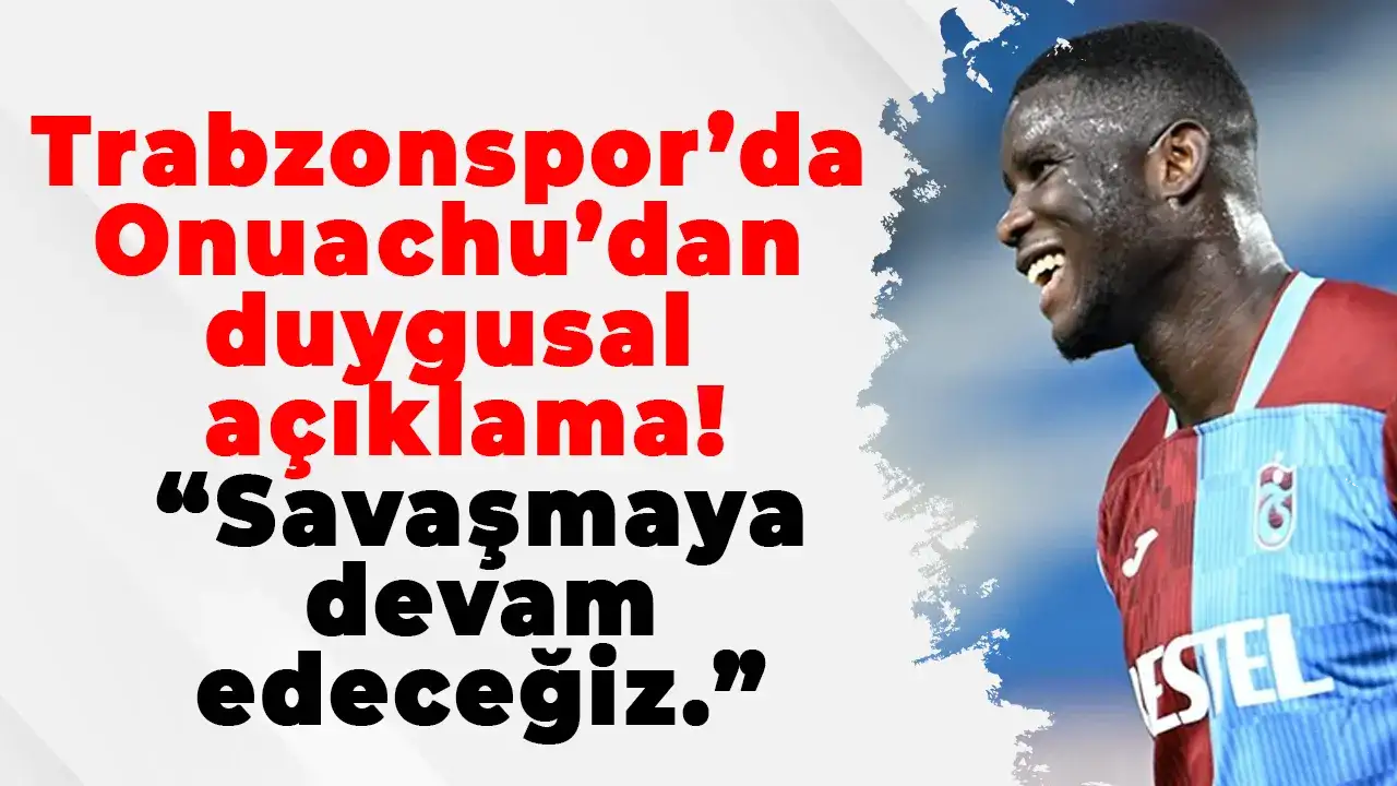 Trabzonspor’da Onuachu’dan duygusal açıklama! “Savaşmaya devam edeceğiz.”