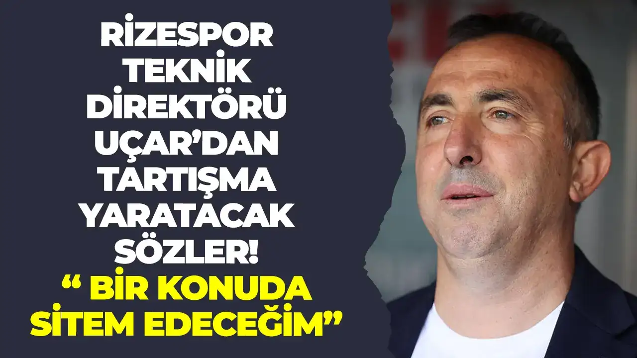 Rizespor Teknik Direktörü Uçar’dan tartışma yaratacak sözler: “Bir konuda sitem edeceğim"