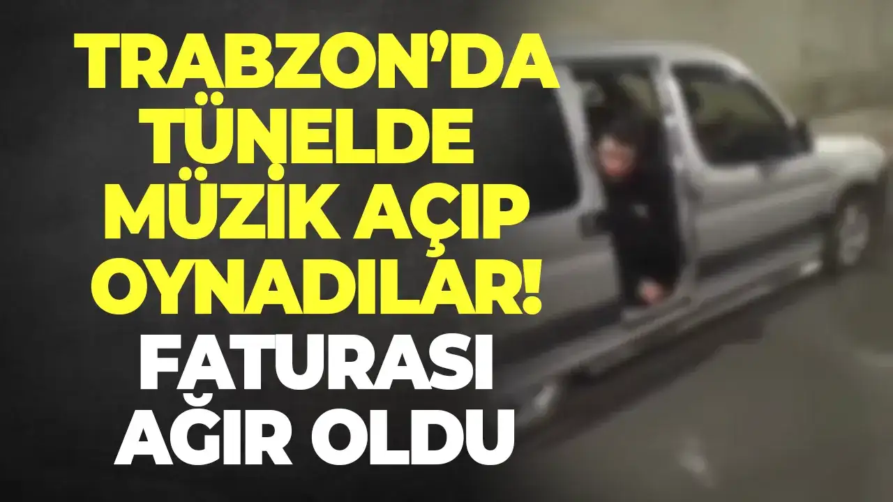 Trabzon'da tünelde müzik açıp oynadılar! Faturası ağır oldu