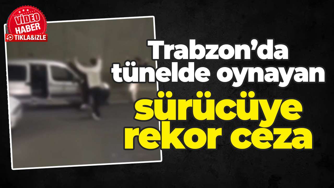 Trabzon'da tünelde oynayan sürücüye rekor ceza