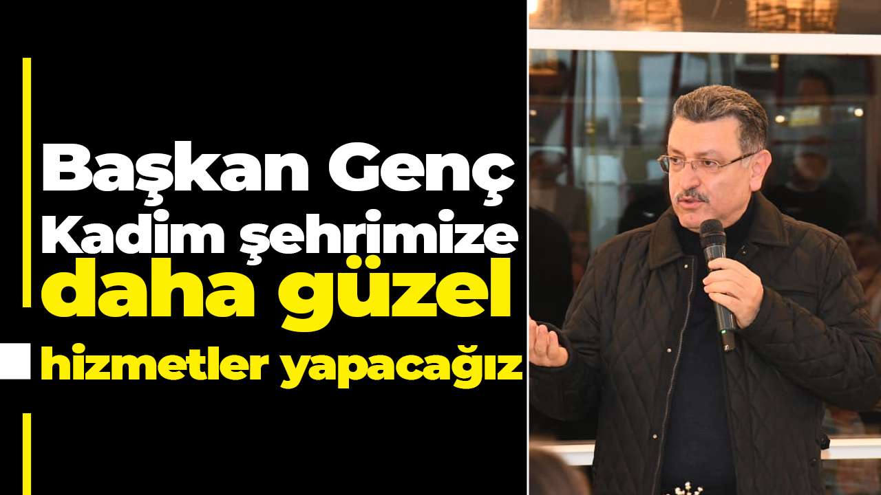 Başkan Genç: Kadim şehrimize daha güzel hizmetler yapacağız