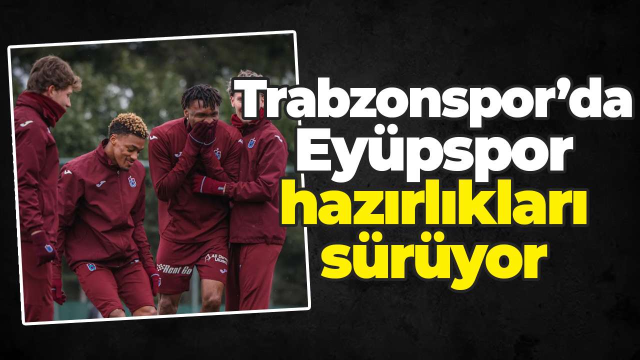 Trabzonspor’da Eyüpspor hazırlıkları sürüyor