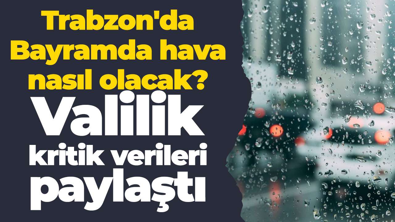 Trabzon'da Bayramda hava nasıl olacak? Valilik kritik verileri paylaştı
