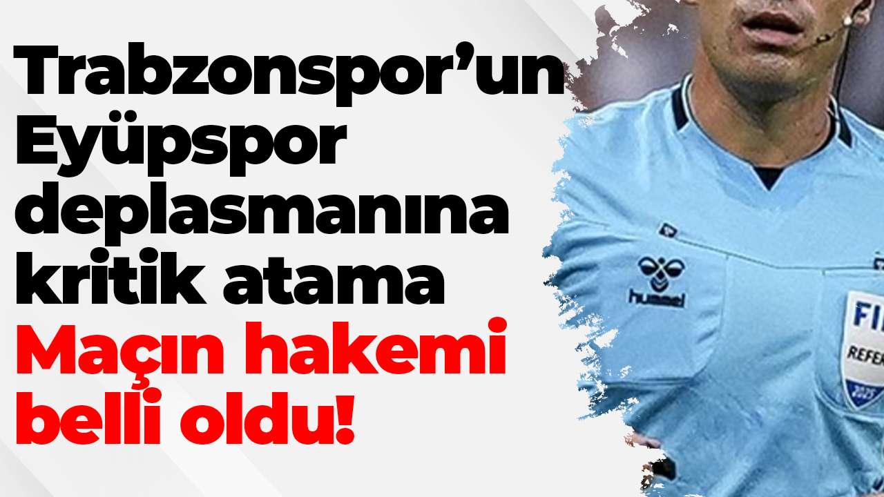 Trabzonspor’un Eyüpspor deplasmanına kritik atama: Maçın hakemi belli oldu!