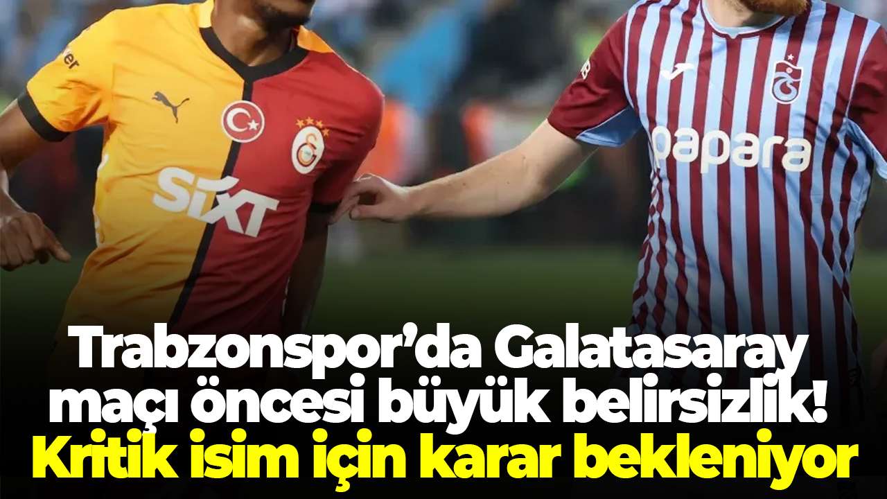 Trabzonspor’da Galatasaray maçı öncesi büyük belirsizlik! Kritik isim için karar bekleniyor
