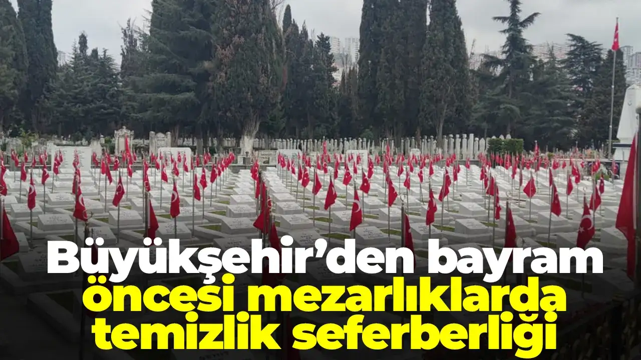 Büyükşehir’den bayram öncesi mezarlıklarda temizlik seferberliği