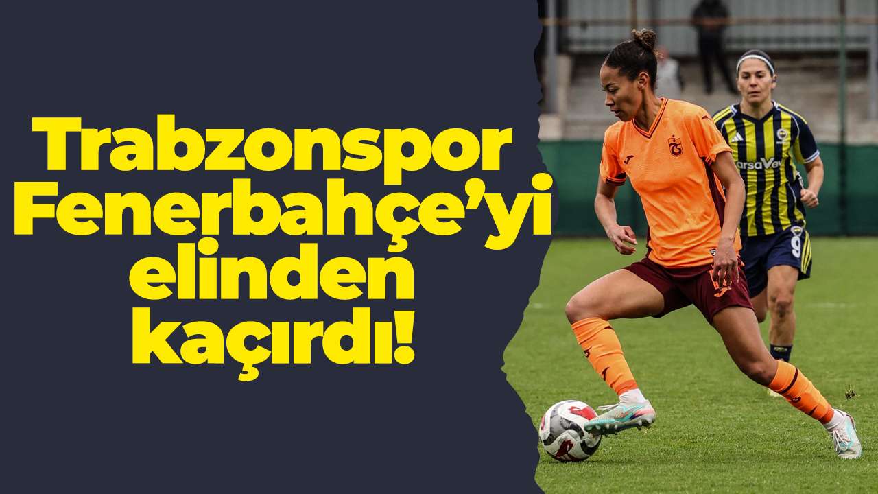 Trabzonspor Kadın Futbol Takımı lideri elinden kaçırdı! Son dakikada yıkıldı!