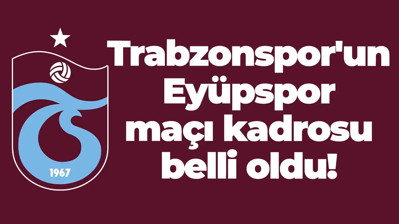 Trabzonspor'un Eyüpspor maçı kadrosu belli oldu! İstanbul kafilesi açıklandı