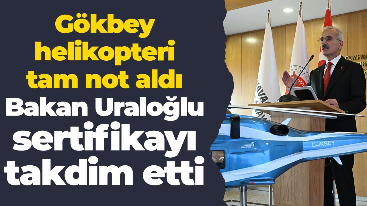 Gökbey helikopteri tam not aldı: Bakan Uraloğlu sertifikayı takdim etti