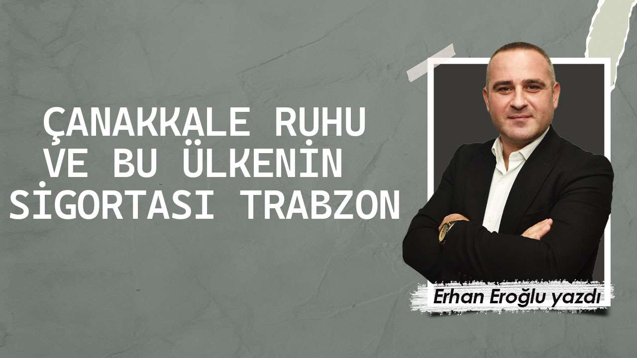 Çanakkale ruhu ve bu ülkenin sigortası Trabzon