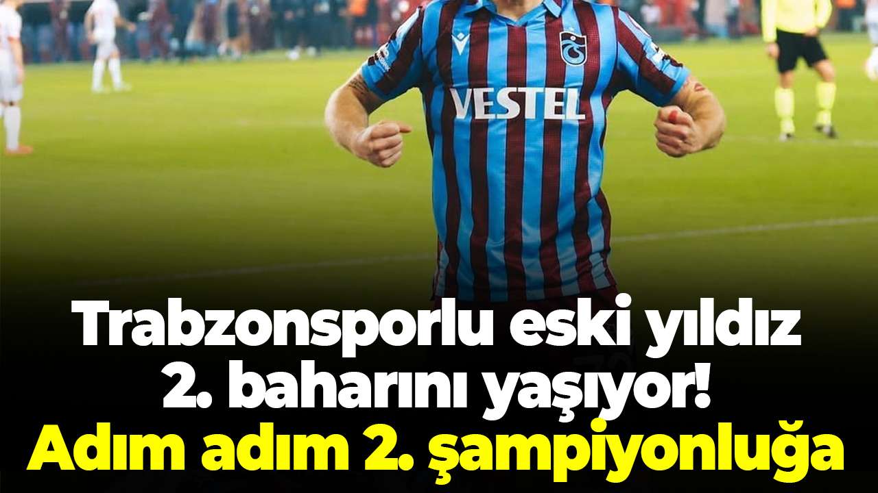 Trabzonsporlu eski yıldız 2. baharını yaşıyor! Adım adım 2. şampiyonluğa