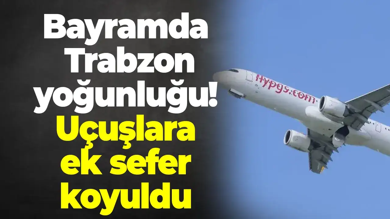 Bayramda Trabzon yoğunluğu! Uçuşlara ek sefer koyuldu