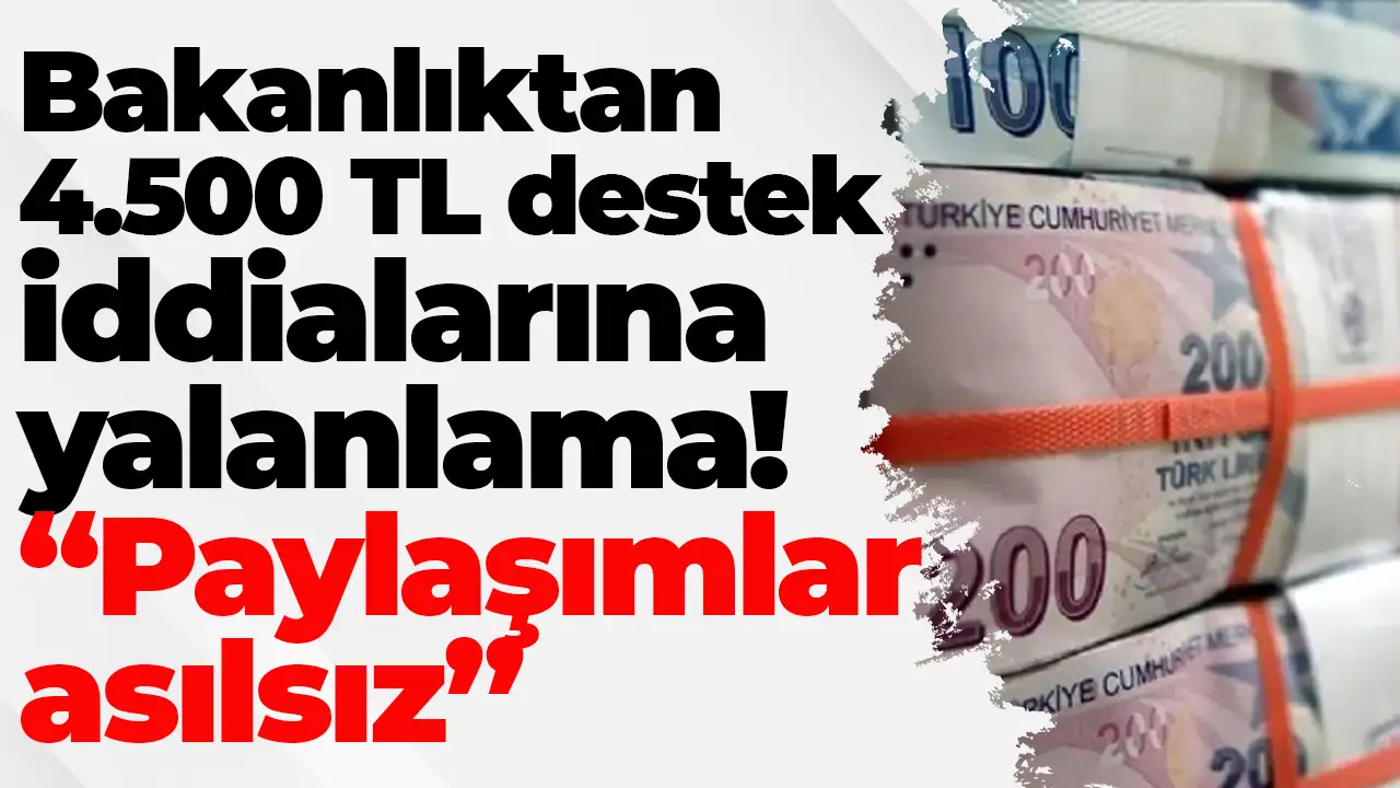 Bakanlıktan 4.500 TL destek iddialarına yalanlama! “Paylaşımlar asılsız”