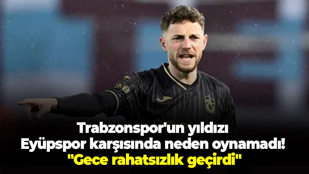 Trabzonspor'un yıldızı Eyüpspor karşısında neden oynamadı! "Gece rahatsızlık geçirdi"